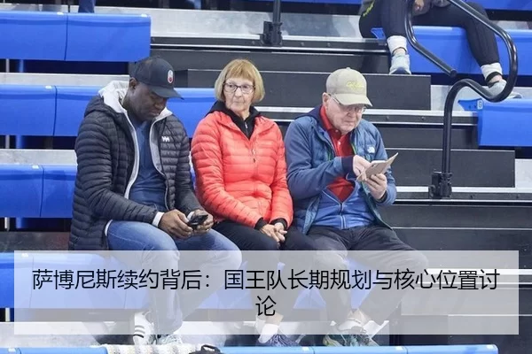 萨博尼斯续约背后：国王队长期规划与核心位置讨论 - leyu